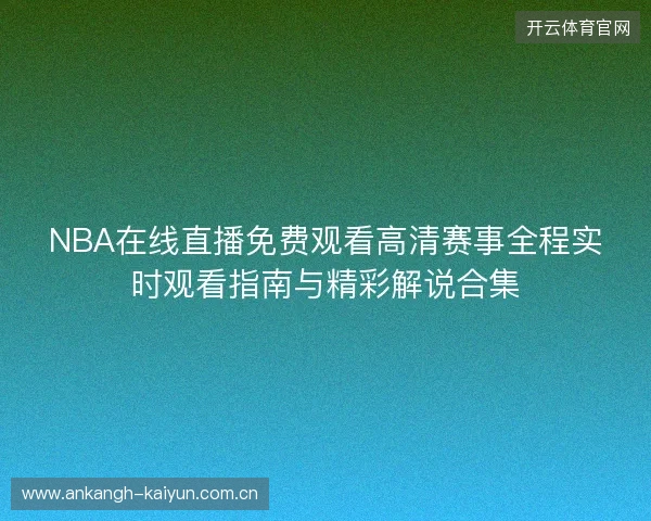 NBA在线直播免费观看高清赛事全程实时观看指南与精彩解说合集