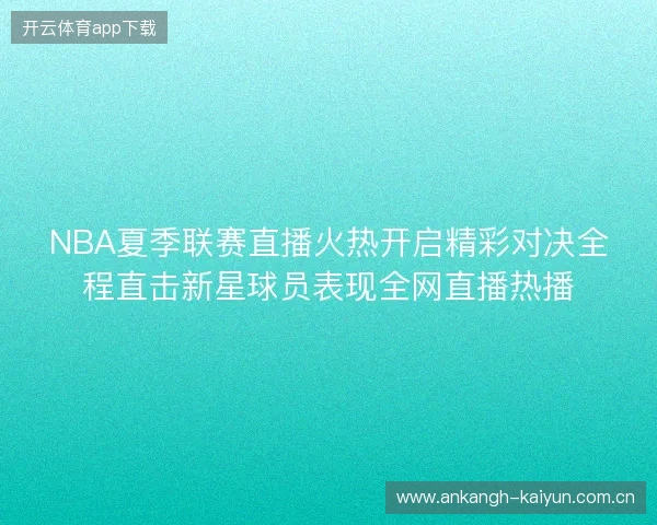 NBA夏季联赛直播火热开启精彩对决全程直击新星球员表现全网直播热播