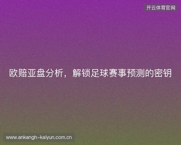 欧赔亚盘分析，解锁足球赛事预测的密钥